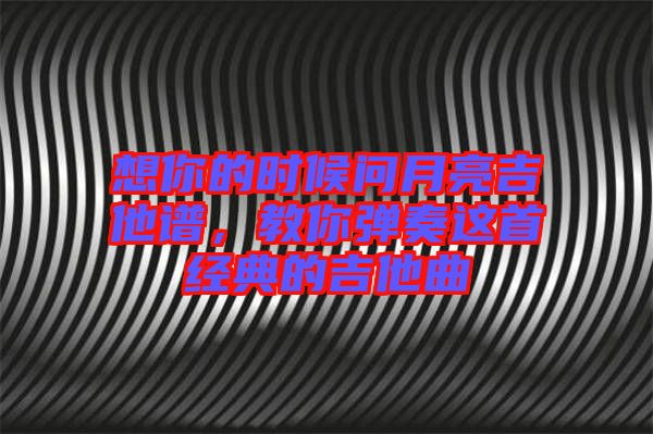 想你的時候問月亮吉他譜，教你彈奏這首經(jīng)典的吉他曲