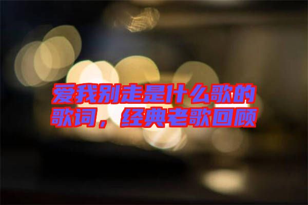 愛(ài)我別走是什么歌的歌詞，經(jīng)典老歌回顧