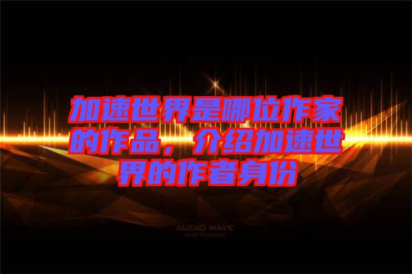 加速世界是哪位作家的作品，介紹加速世界的作者身份