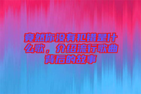 竟然你沒有犯錯(cuò)是什么歌，介紹流行歌曲背后的故事