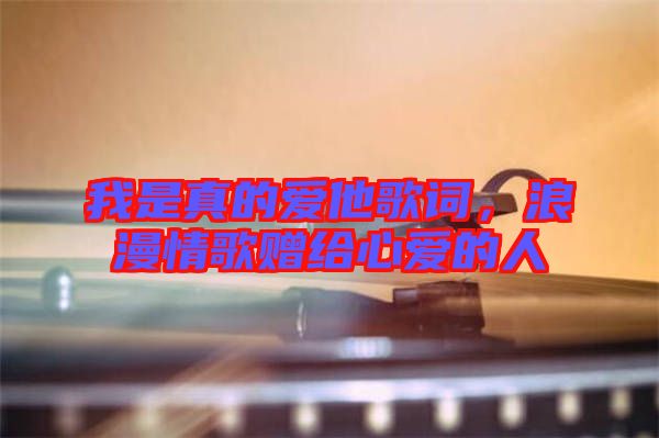 我是真的愛他歌詞，浪漫情歌贈給心愛的人