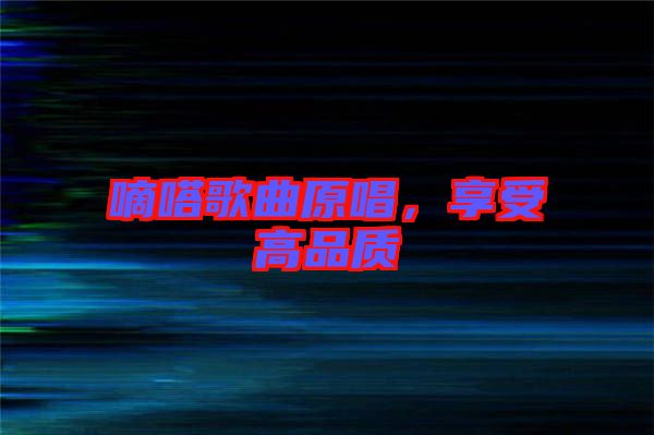 嘀嗒歌曲原唱，享受高品質(zhì)