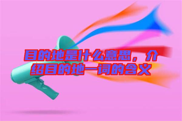 目的地是什么意思，介紹目的地一詞的含義