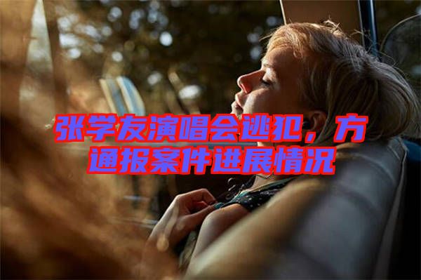 張學(xué)友演唱會(huì)逃犯，方通報(bào)案件進(jìn)展情況