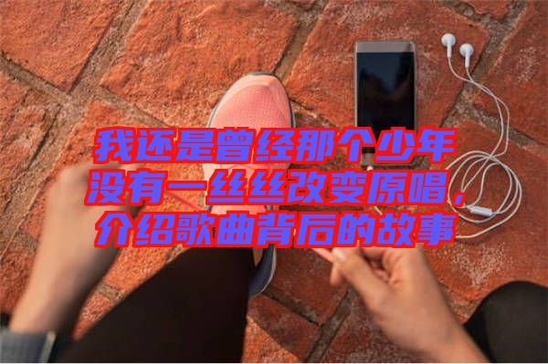 我還是曾經(jīng)那個少年沒有一絲絲改變原唱，介紹歌曲背后的故事