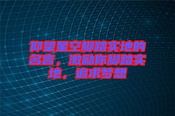 仰望星空腳踏實地的名言，激勵你腳踏實地，追求夢想