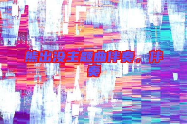 熊出沒主題曲伴奏，伴奏