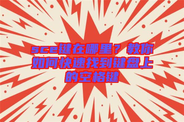 sce鍵在哪里？教你如何快速找到鍵盤上的空格鍵