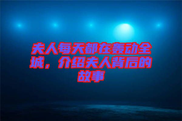 夫人每天都在轟動(dòng)全城，介紹夫人背后的故事
