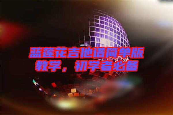 藍蓮花吉他譜簡單版教學(xué)，初學(xué)者必備
