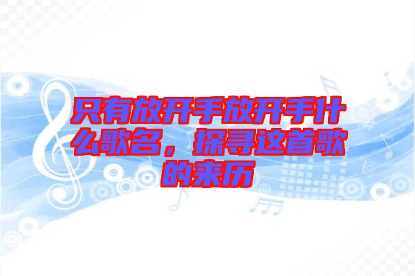 只有放開(kāi)手放開(kāi)手什么歌名，探尋這首歌的來(lái)歷