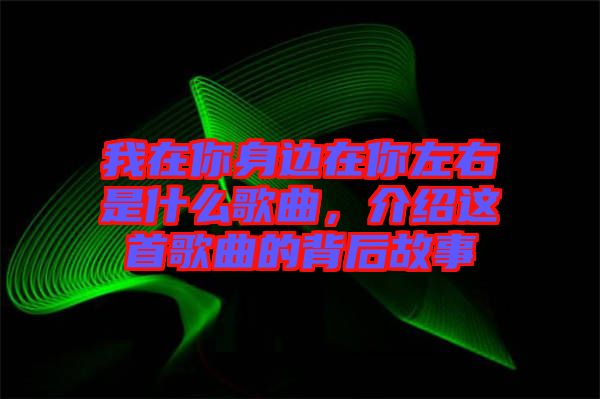 我在你身邊在你左右是什么歌曲，介紹這首歌曲的背后故事