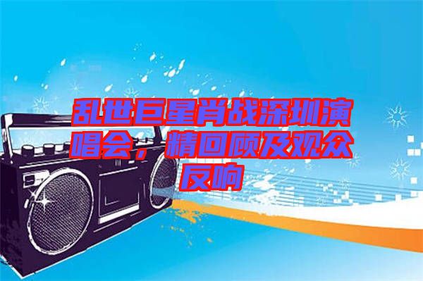 亂世巨星肖戰(zhàn)深圳演唱會，精回顧及觀眾反響