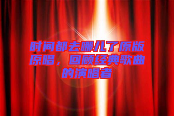 時(shí)間都去哪兒了原版原唱，回顧經(jīng)典歌曲的演唱者