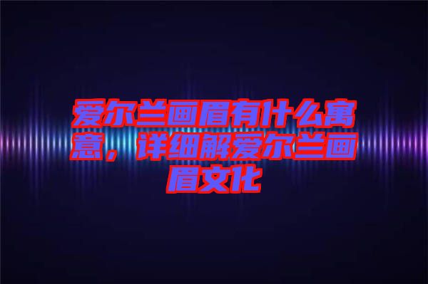 愛爾蘭畫眉有什么寓意，詳細解愛爾蘭畫眉文化