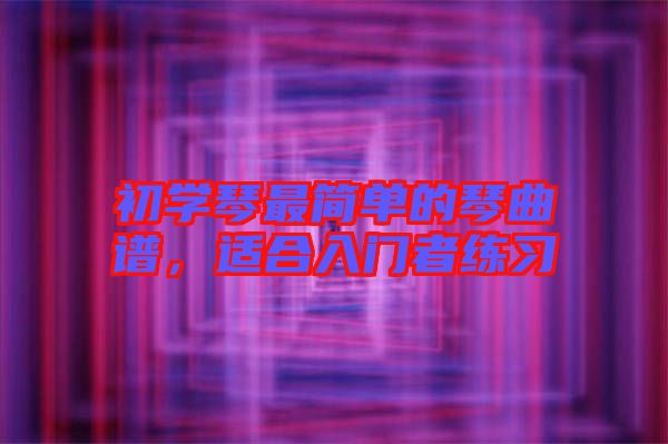 初學(xué)琴最簡單的琴曲譜，適合入門者練習(xí)