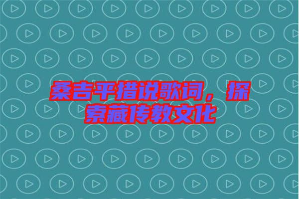 桑吉平措說歌詞，探索藏傳教文化
