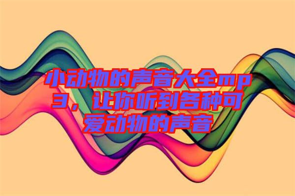 小動物的聲音大全mp3，讓你聽到各種可愛動物的聲音