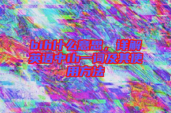 bih什么意思，詳解英語中ih一詞及其使用方法