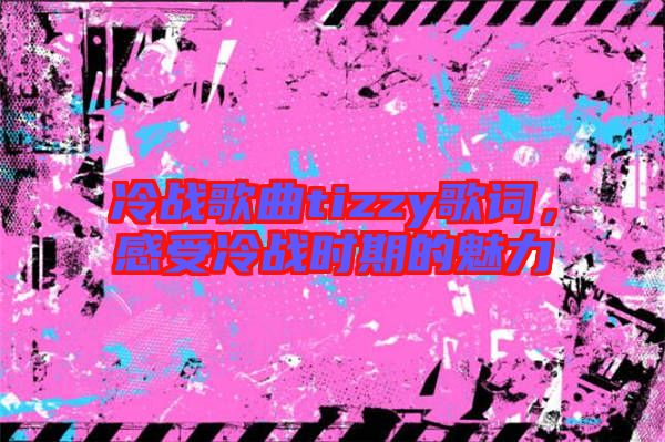 冷戰(zhàn)歌曲tizzy歌詞，感受冷戰(zhàn)時(shí)期的魅力