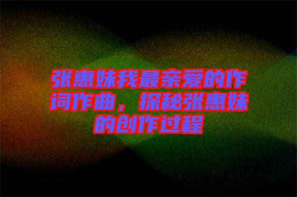 張惠妹我最親愛的作詞作曲，探秘張惠妹的創(chuàng)作過程