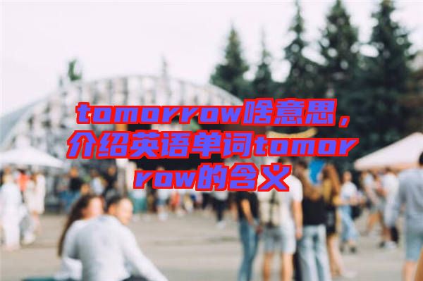 tomorrow啥意思，介紹英語(yǔ)單詞tomorrow的含義
