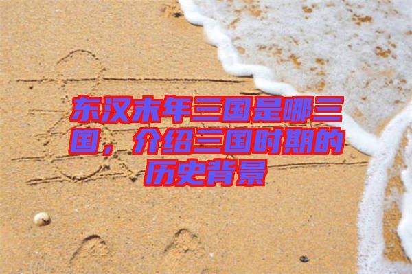東漢末年三國是哪三國，介紹三國時期的歷史背景