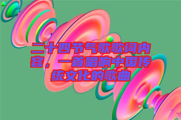 二十四節(jié)氣歌歌詞內(nèi)容，一首唱響中國傳統(tǒng)文化的歌曲