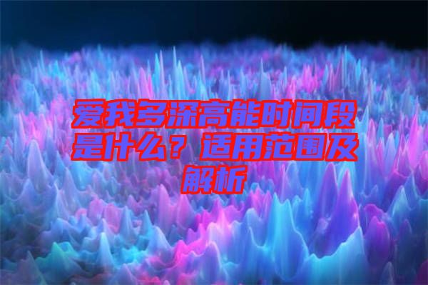 愛我多深高能時間段是什么？適用范圍及解析