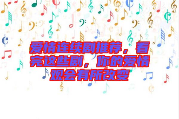 愛(ài)情連續(xù)劇推薦，看完這些劇，你的愛(ài)情觀會(huì)有所改變