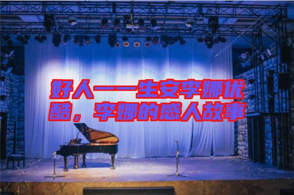 好人一一生安李娜優(yōu)酷，李娜的感人故事