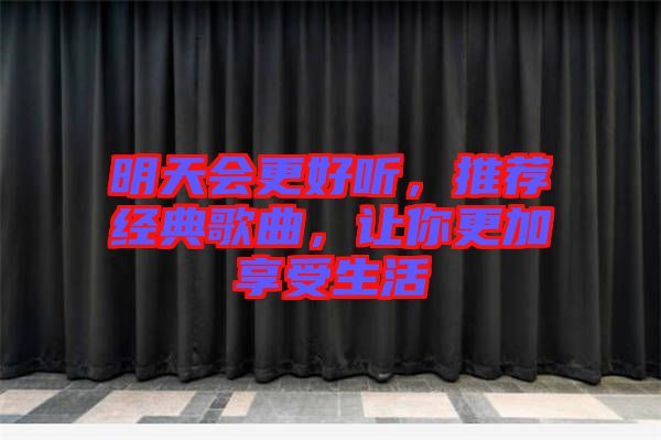 明天會(huì)更好聽(tīng)，推薦經(jīng)典歌曲，讓你更加享受生活