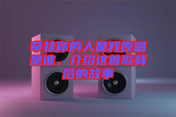 牽掛你的人是我原唱是誰(shuí)，介紹這首歌背后的故事