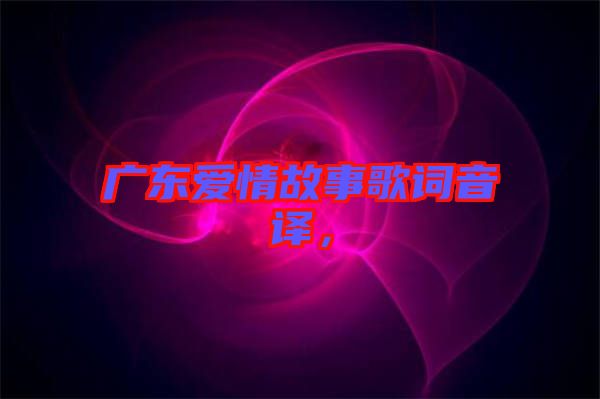 廣東愛情故事歌詞音譯，