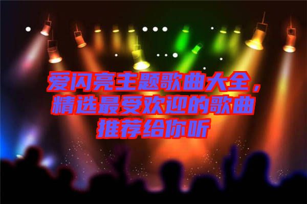 愛閃亮主題歌曲大全，精選最受歡迎的歌曲推薦給你聽