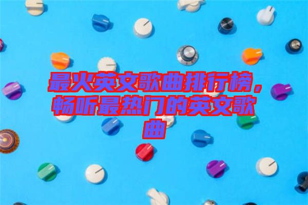最火英文歌曲排行榜，暢聽最熱門的英文歌曲