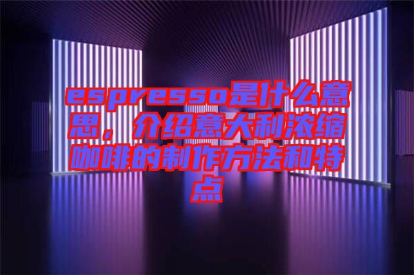 espresso是什么意思，介紹意大利濃縮咖啡的制作方法和特點