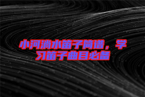 小河淌水笛子簡譜，學習笛子曲目必備