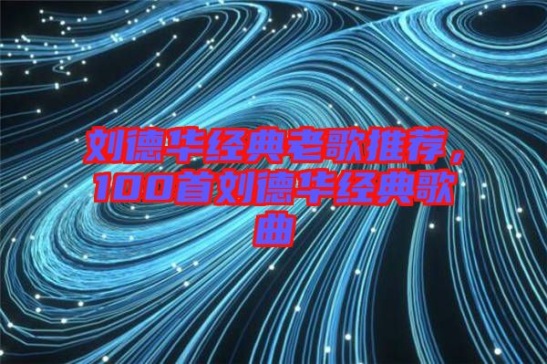 劉德華經(jīng)典老歌推薦，100首劉德華經(jīng)典歌曲