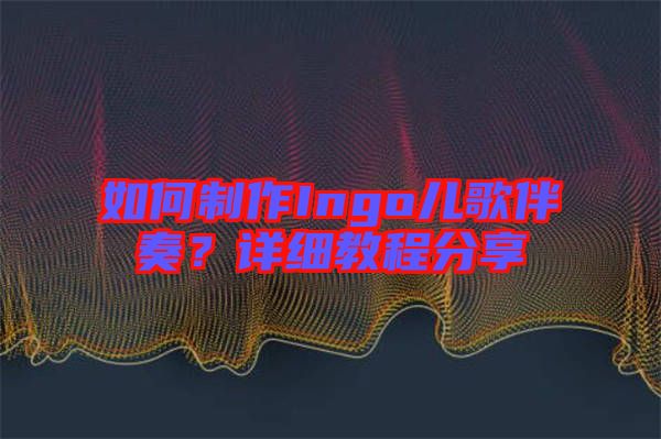 如何制作Ingo兒歌伴奏？詳細教程分享