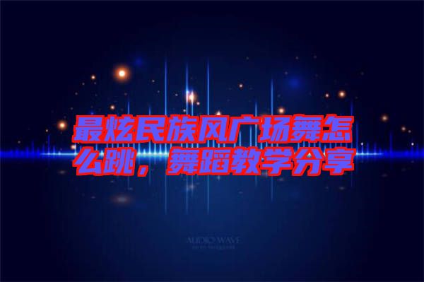 最炫民族風(fēng)廣場(chǎng)舞怎么跳，舞蹈教學(xué)分享