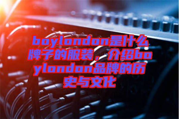 boylondon是什么牌子的服裝，介紹boylondon品牌的歷史與文化