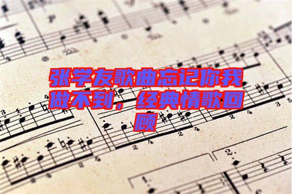 張學(xué)友歌曲忘記你我做不到，經(jīng)典情歌回顧
