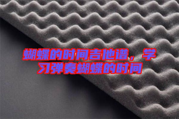蝴蝶的時(shí)間吉他譜，學(xué)習(xí)彈奏蝴蝶的時(shí)間