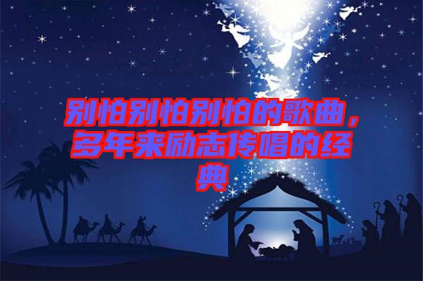 別怕別怕別怕的歌曲，多年來(lái)勵(lì)志傳唱的經(jīng)典