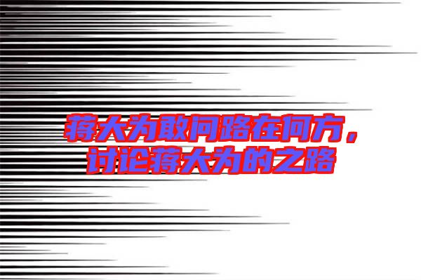 蔣大為敢問路在何方，討論蔣大為的之路