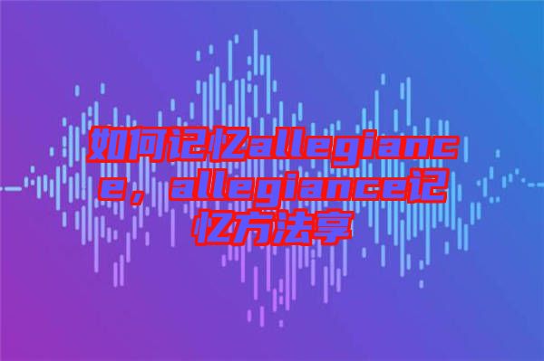 如何記憶allegiance，allegiance記憶方法享