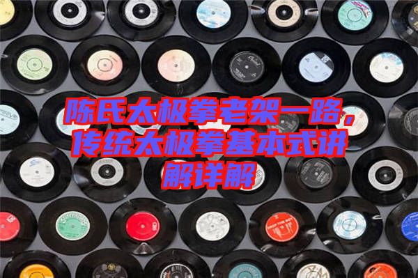 陳氏太極拳老架一路，傳統(tǒng)太極拳基本式講解詳解