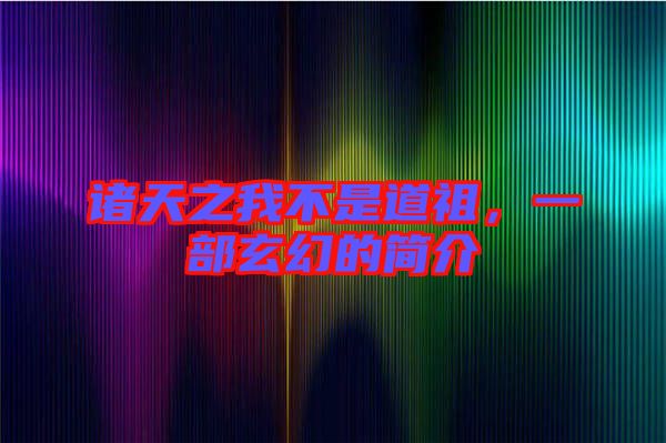 諸天之我不是道祖，一部玄幻的簡(jiǎn)介