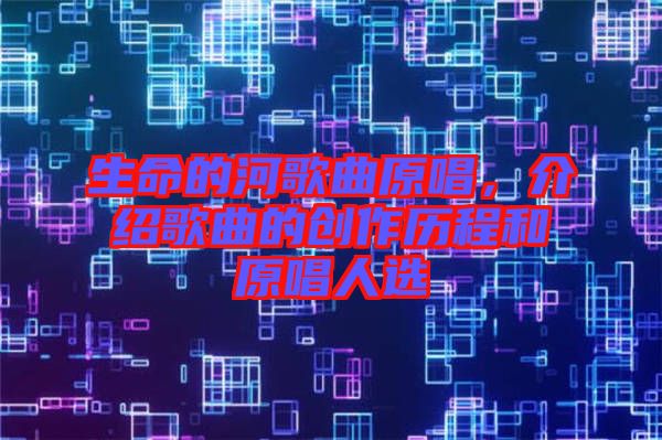 生命的河歌曲原唱，介紹歌曲的創(chuàng)作歷程和原唱人選